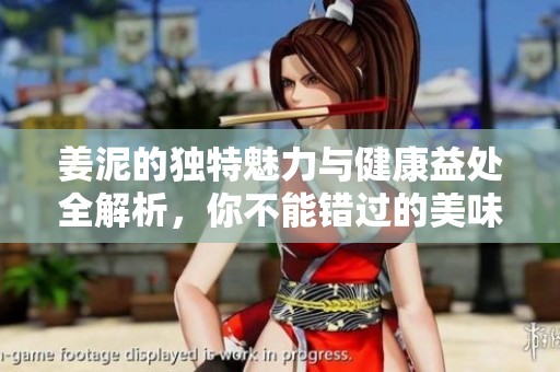 姜泥的独特魅力与健康益处全解析，你不能错过的美味享受