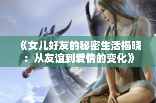 《女儿好友的秘密生活揭晓：从友谊到爱情的变化》