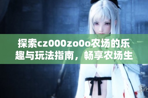 探索cz000zo0o农场的乐趣与玩法指南，畅享农场生活