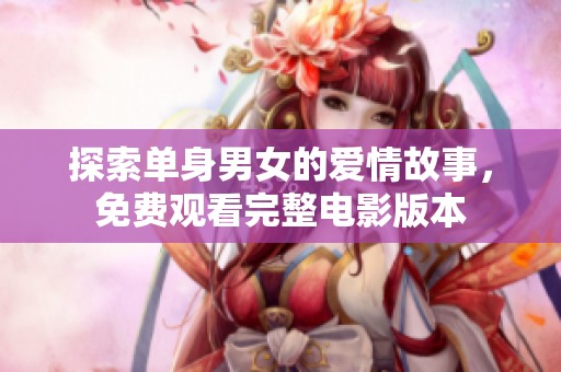 探索单身男女的爱情故事，免费观看完整电影版本
