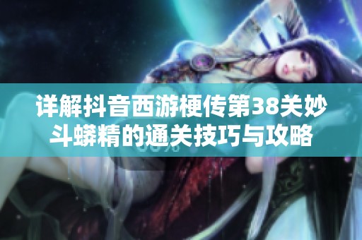 详解抖音西游梗传第38关妙斗蟒精的通关技巧与攻略
