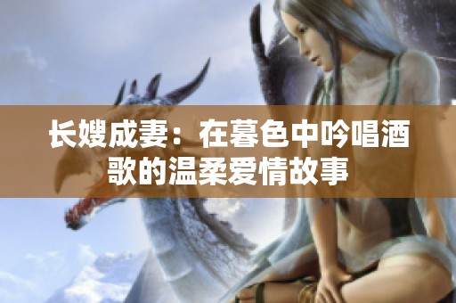 长嫂成妻：在暮色中吟唱酒歌的温柔爱情故事