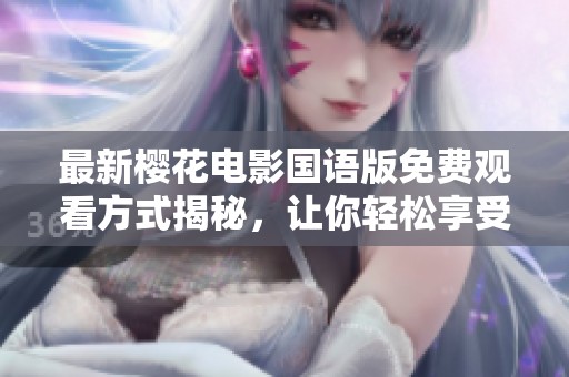 最新樱花电影国语版免费观看方式揭秘，让你轻松享受精彩影片