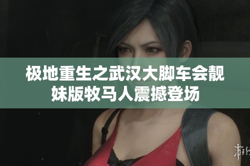 极地重生之武汉大脚车会靓妹版牧马人震撼登场