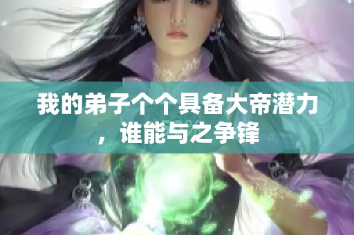 我的弟子个个具备大帝潜力，谁能与之争锋
