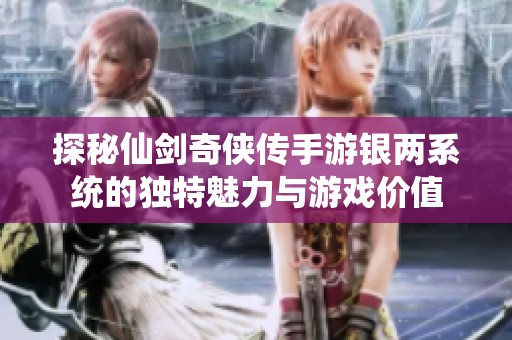 探秘仙剑奇侠传手游银两系统的独特魅力与游戏价值
