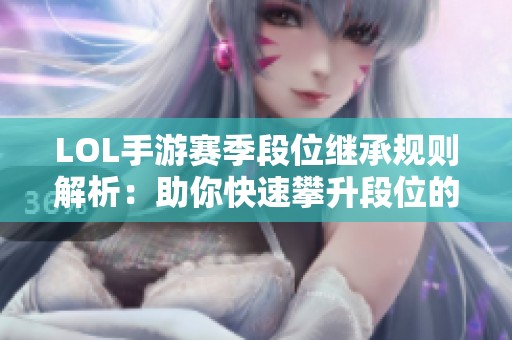 LOL手游赛季段位继承规则解析：助你快速攀升段位的秘诀
