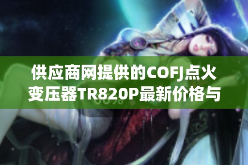 供应商网提供的COFJ点火变压器TR820P最新价格与厂家信息