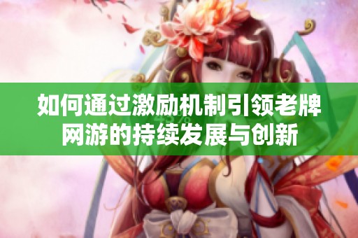 如何通过激励机制引领老牌网游的持续发展与创新