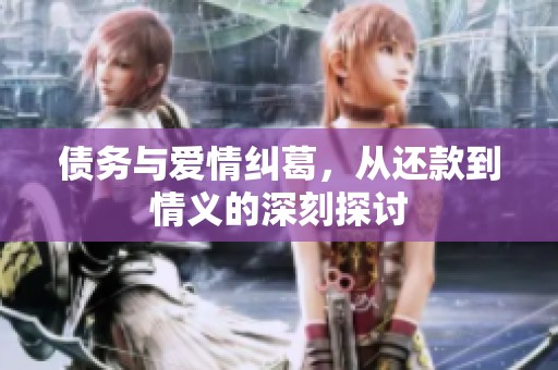 债务与爱情纠葛，从还款到情义的深刻探讨