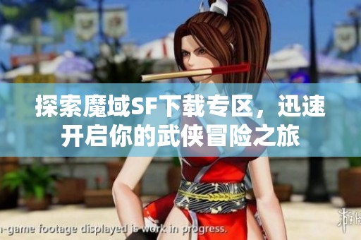 探索魔域SF下载专区，迅速开启你的武侠冒险之旅