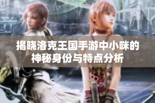 揭晓洛克王国手游中小咪的神秘身份与特点分析