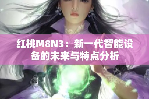 红桃M8N3：新一代智能设备的未来与特点分析