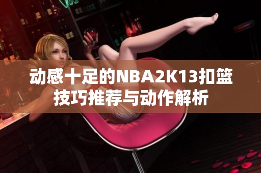 动感十足的NBA2K13扣篮技巧推荐与动作解析