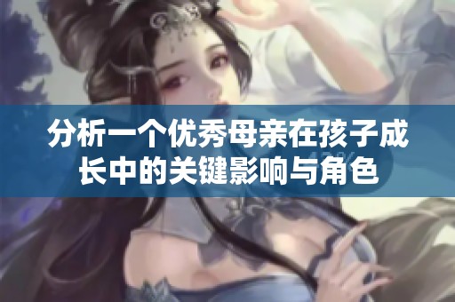 分析一个优秀母亲在孩子成长中的关键影响与角色