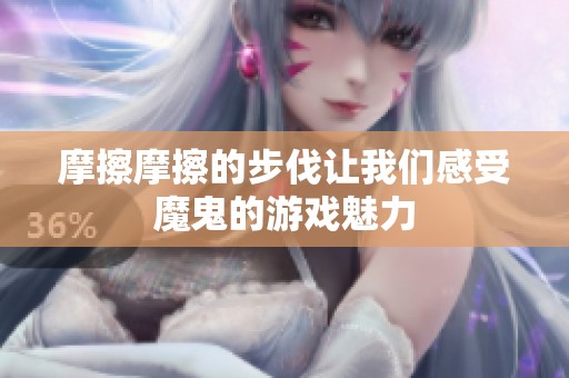 摩擦摩擦的步伐让我们感受魔鬼的游戏魅力