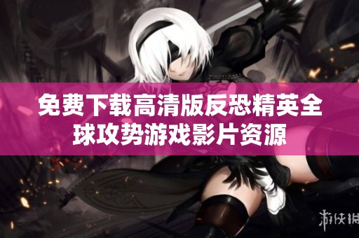 免费下载高清版反恐精英全球攻势游戏影片资源