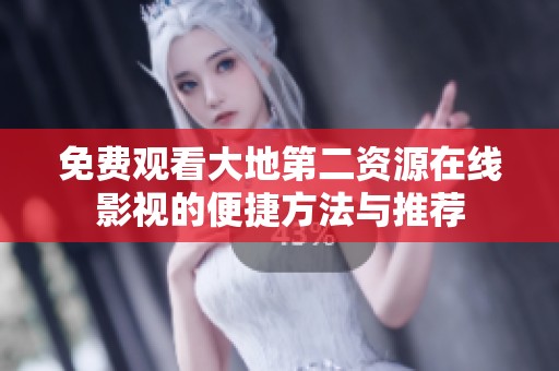 免费观看大地第二资源在线影视的便捷方法与推荐