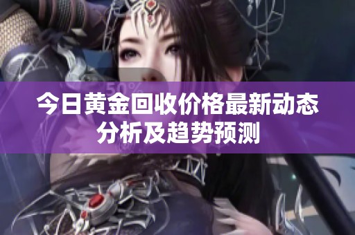 今日黄金回收价格最新动态分析及趋势预测