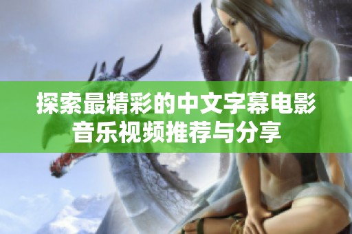 探索最精彩的中文字幕电影音乐视频推荐与分享