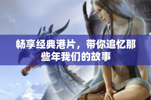 畅享经典港片，带你追忆那些年我们的故事
