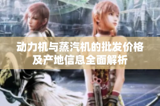动力机与蒸汽机的批发价格及产地信息全面解析