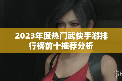 2023年度热门武侠手游排行榜前十推荐分析