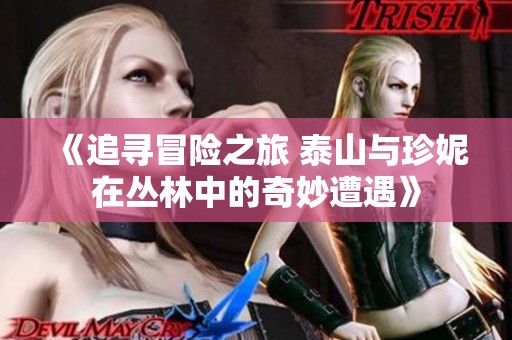 《追寻冒险之旅 泰山与珍妮在丛林中的奇妙遭遇》