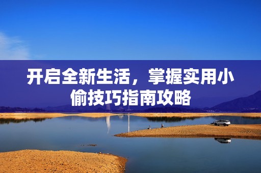 开启全新生活，掌握实用小偷技巧指南攻略