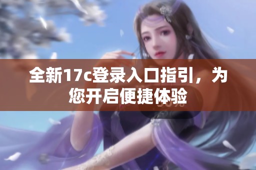 全新17c登录入口指引，为您开启便捷体验