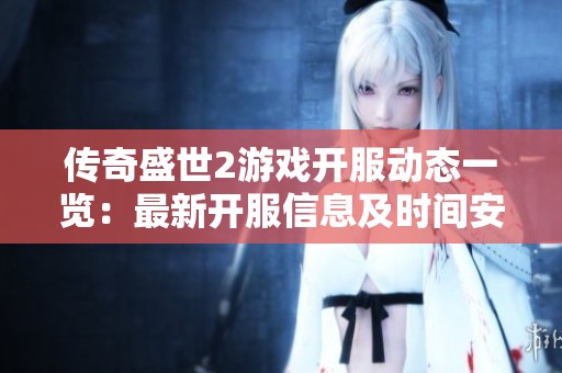 传奇盛世2游戏开服动态一览：最新开服信息及时间安排