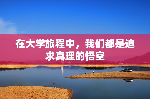 在大学旅程中，我们都是追求真理的悟空