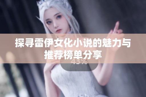 探寻雷伊女化小说的魅力与推荐榜单分享
