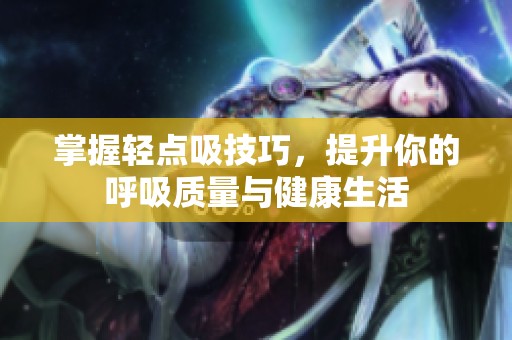 掌握轻点吸技巧，提升你的呼吸质量与健康生活