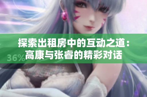 探索出租房中的互动之道：高康与张睿的精彩对话