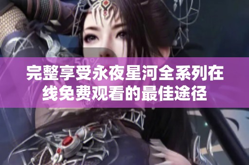 完整享受永夜星河全系列在线免费观看的最佳途径