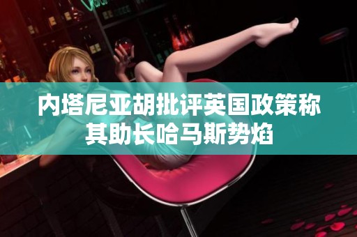 内塔尼亚胡批评英国政策称其助长哈马斯势焰
