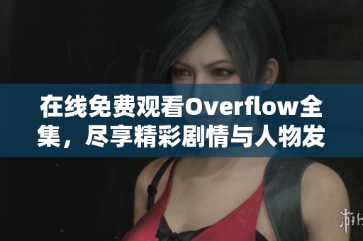 在线免费观看Overflow全集，尽享精彩剧情与人物发展