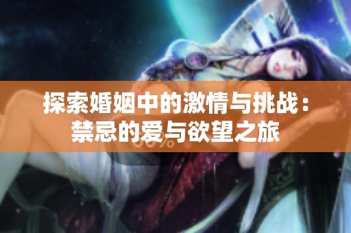 探索婚姻中的激情与挑战：禁忌的爱与欲望之旅