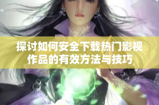 探讨如何安全下载热门影视作品的有效方法与技巧
