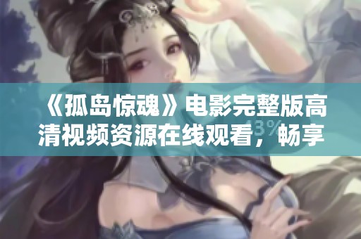 《孤岛惊魂》电影完整版高清视频资源在线观看，畅享刺激冒险之旅