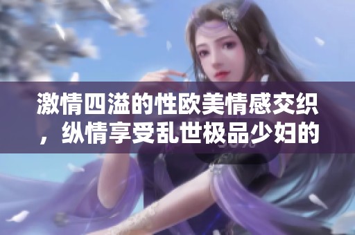 激情四溢的性欧美情感交织，纵情享受乱世极品少妇的诱惑