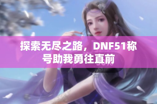 探索无尽之路，DNF51称号助我勇往直前