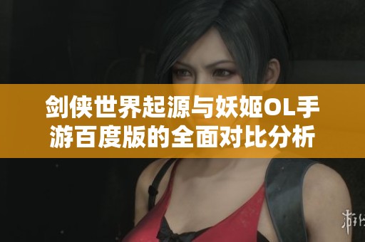 剑侠世界起源与妖姬OL手游百度版的全面对比分析