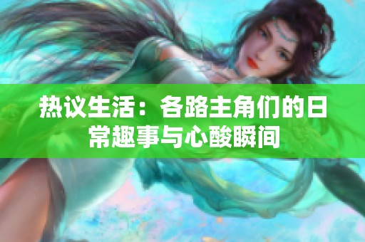 热议生活：各路主角们的日常趣事与心酸瞬间