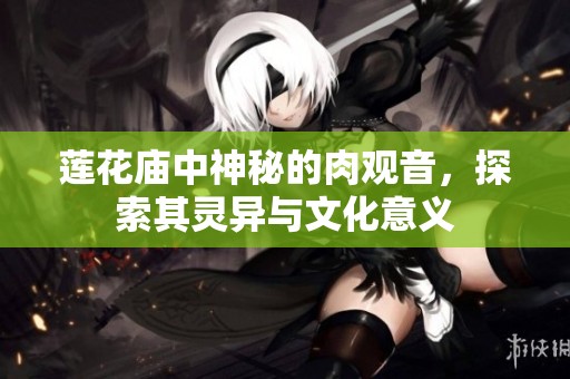 莲花庙中神秘的肉观音，探索其灵异与文化意义