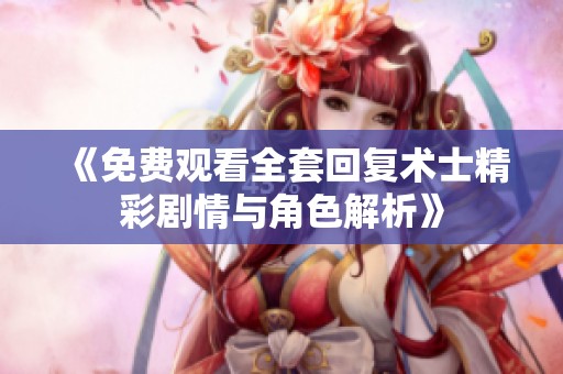 《免费观看全套回复术士精彩剧情与角色解析》