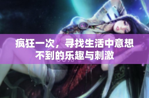 疯狂一次，寻找生活中意想不到的乐趣与刺激