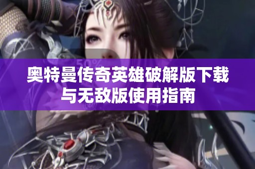 奥特曼传奇英雄破解版下载与无敌版使用指南