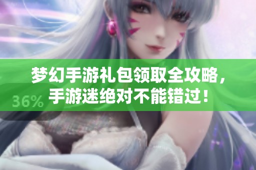梦幻手游礼包领取全攻略，手游迷绝对不能错过！